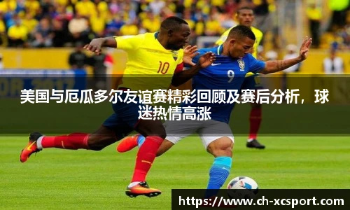 美国与厄瓜多尔友谊赛精彩回顾及赛后分析，球迷热情高涨